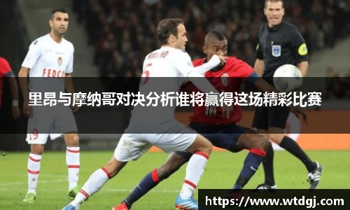 里昂与摩纳哥对决分析谁将赢得这场精彩比赛