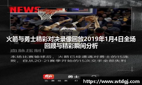火箭与勇士精彩对决录像回放2019年1月4日全场回顾与精彩瞬间分析
